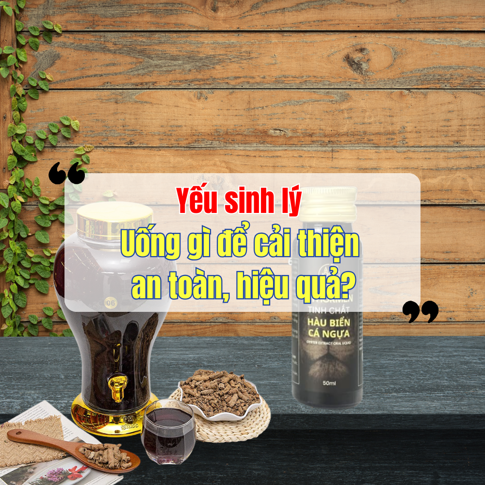 Yếu Sinh Lý Uống Gì Để Cải Thiện An Toàn, Hiệu Quả?