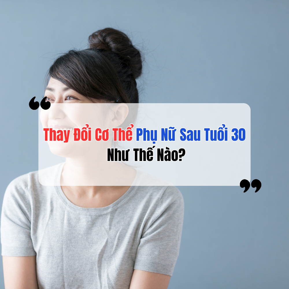 Thay Đổi Cơ Thể Phụ Nữ Sau Tuổi 30 Như Thế Nào?
