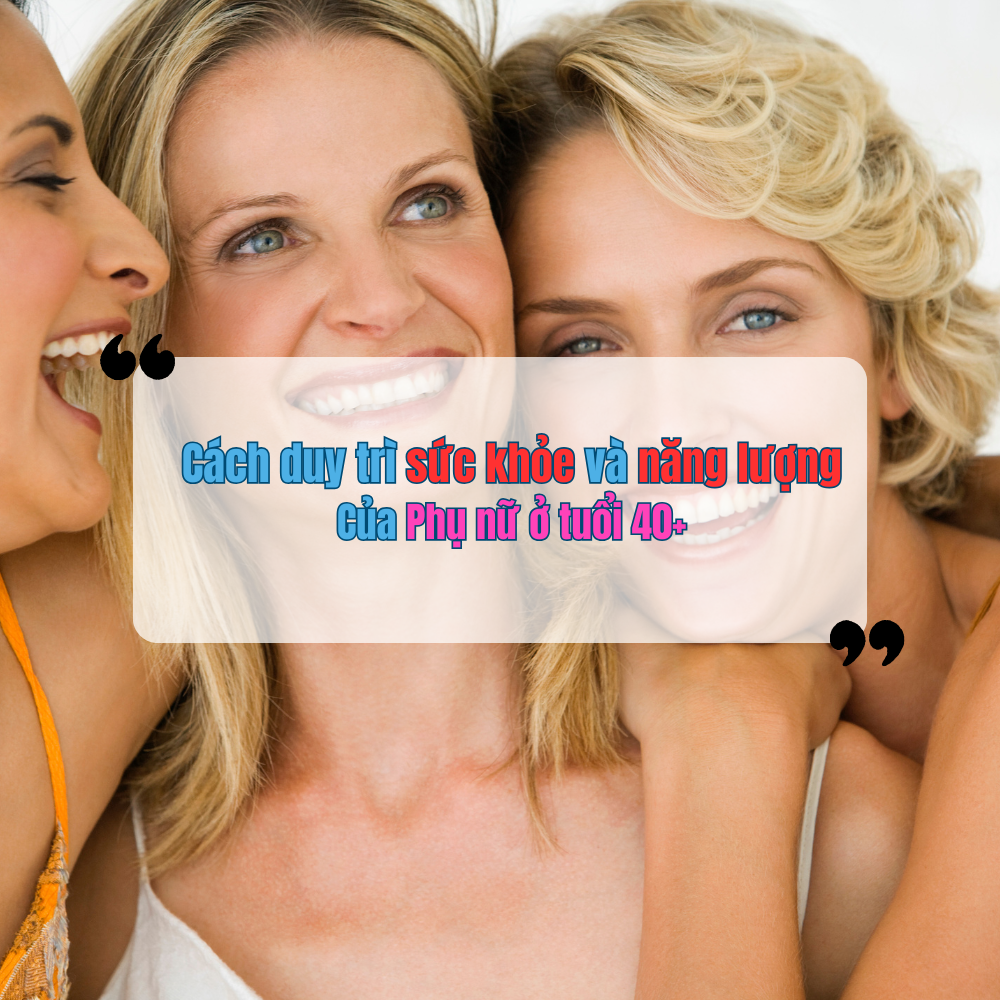 Cách Duy Trì Sức Khỏe Và Năng Lượng Của Phụ Nữ Ở Tuổi 40+