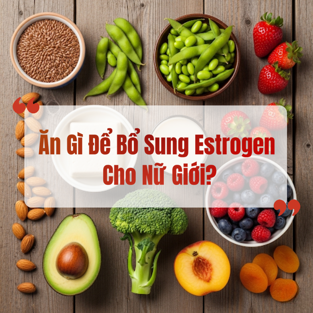 Ăn Gì Để Bổ Sung Estrogen Cho Nữ Giới?