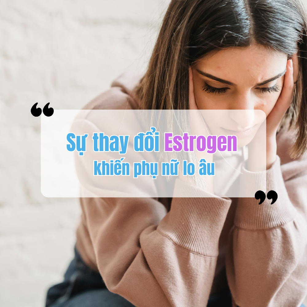 Sự Thay Đổi Estrogen Khiến Phụ Nữ Lo Âu