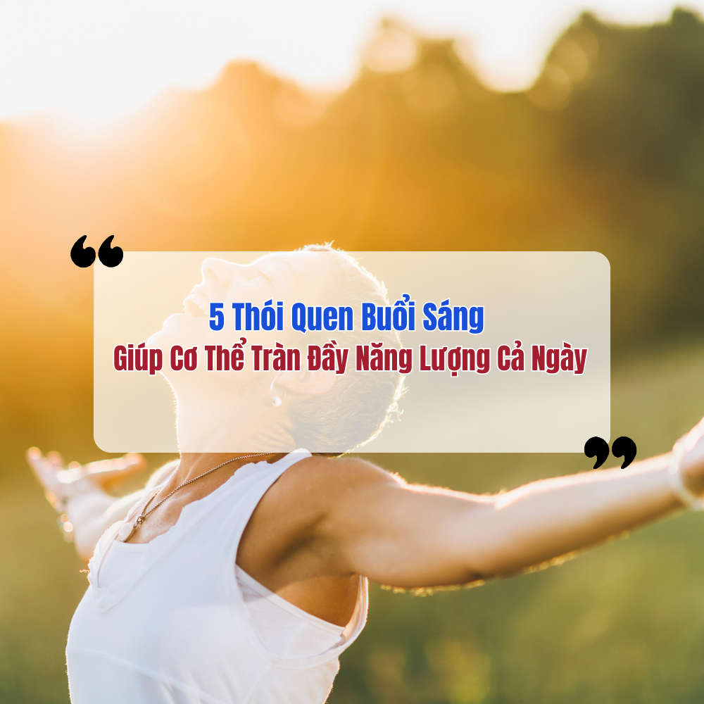 5 Thói Quen Buổi Sáng Giúp Cơ Thể Tràn Đầy Năng Lượng Cả Ngày