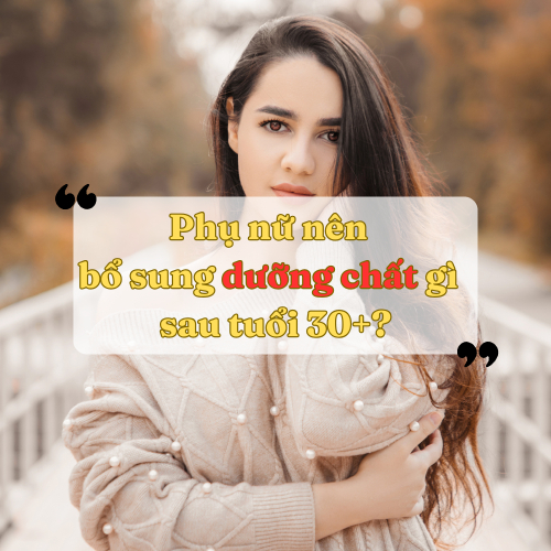 Phụ Nữ Nên Bổ Sung Dưỡng Chất Gì Sau Tuổi 30+ ?