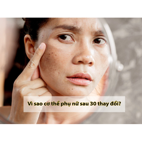 1. Vì sao cơ thể phụ nữ sau 30 thay đổi?