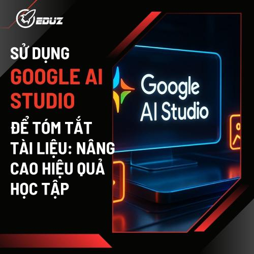 Sử Dụng Google AI Studio Để Tóm Tắt Tài Liệu: Nâng Cao Hiệu Quả Học Tập