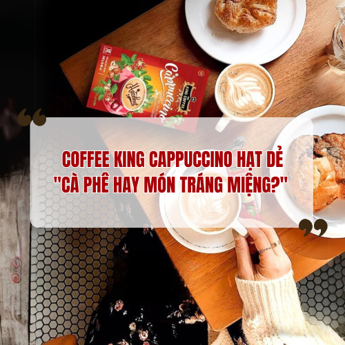 Coffee King Cappuccino Hạt Dẻ - Cà Phê Hay Món Tráng Miệng?